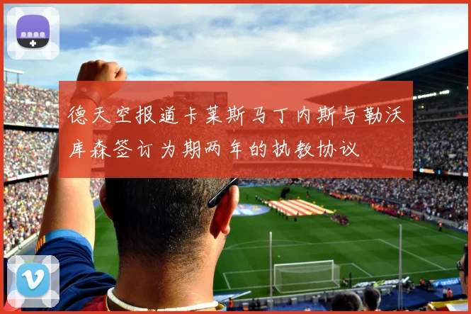 德天空报道卡莱斯马丁内斯与勒沃库森签订为期两年的执教协议