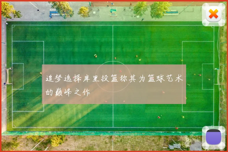 追梦选择库里投篮称其为篮球艺术的巅峰之作