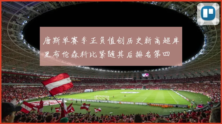 唐斯单赛季正负值创历史新高超库里布伦森科比紧随其后排名第四