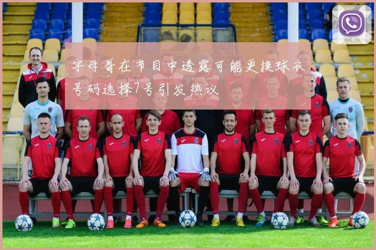 字母哥在节目中透露可能更换球衣号码选择7号引发热议
