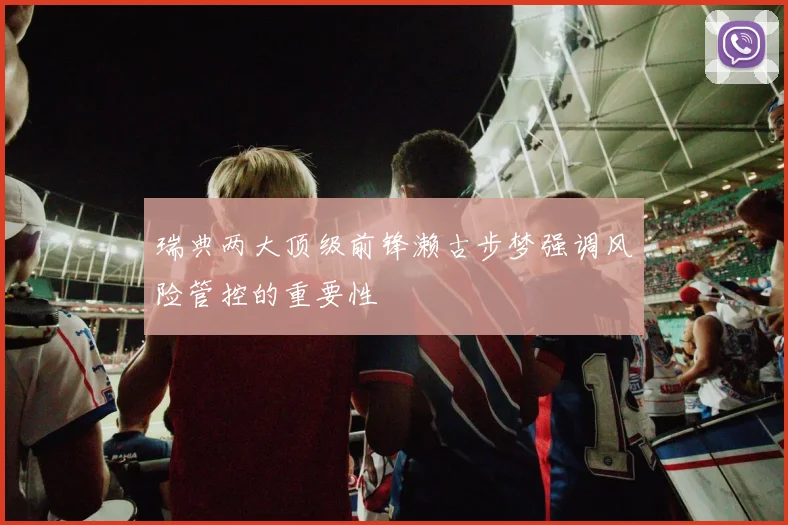 瑞典两大顶级前锋濑古步梦强调风险管控的重要性