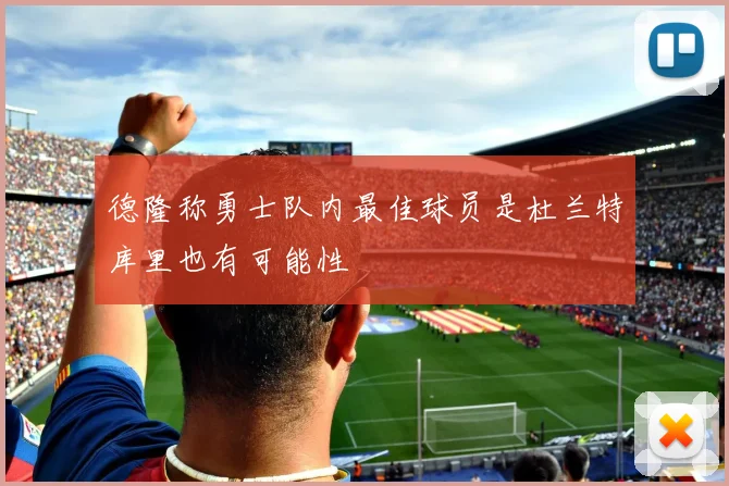 德隆称勇士队内最佳球员是杜兰特库里也有可能性