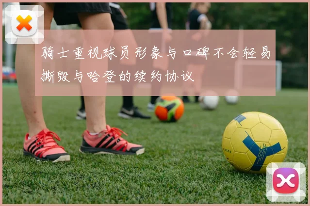 骑士重视球员形象与口碑不会轻易撕毁与哈登的续约协议