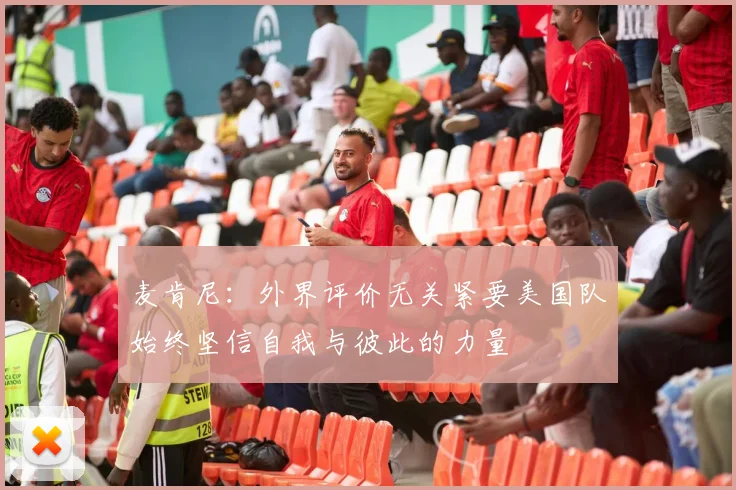 麦肯尼：外界评价无关紧要美国队始终坚信自我与彼此的力量