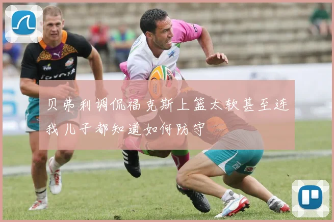 贝弗利调侃福克斯上篮太软甚至连我儿子都知道如何防守