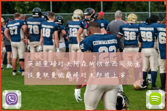 英超重磅对决阿森纳切尔西同场竞技曼联曼城巅峰对决即将上演
