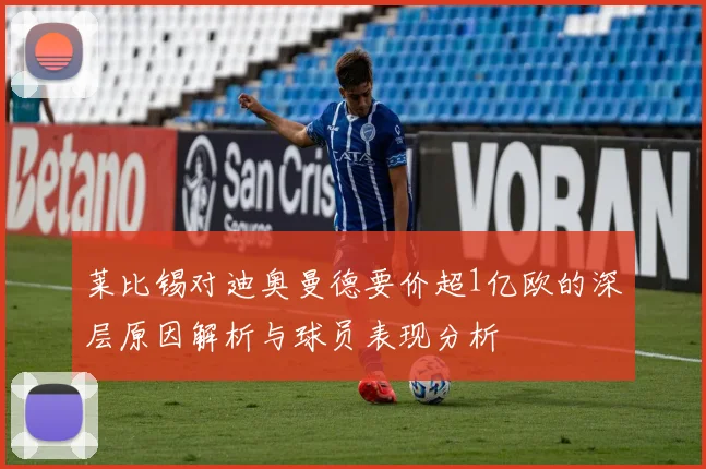 莱比锡对迪奥曼德要价超1亿欧的深层原因解析与球员表现分析